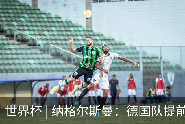 世界杯 | 纳格尔斯曼：德国队提前出线也不会大幅轮换人员