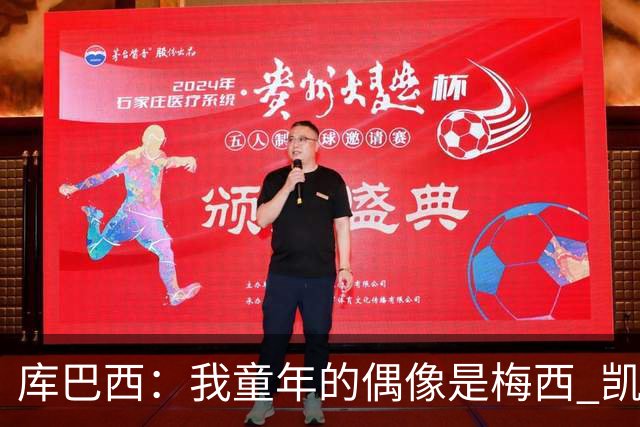 库巴西：我童年的偶像是梅西 凯恩最难对付 若赢世界杯做啥都行