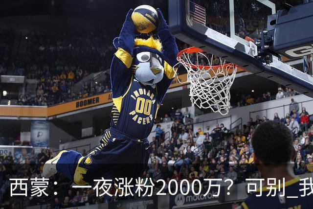 西蒙：一夜涨粉2000万？可别 我喜欢低调清静，想想都烦得很